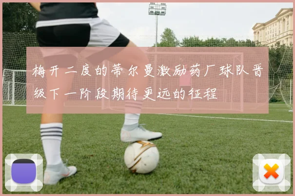 梅开二度的蒂尔曼激励药厂球队晋级下一阶段期待更远的征程