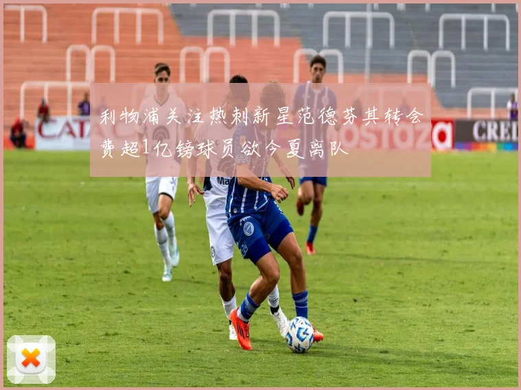 利物浦关注热刺新星范德芬其转会费超1亿镑球员欲今夏离队