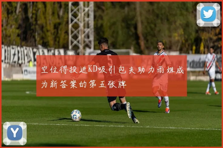 空位得投进KD吸引包夹助力雨姐成为新答案的第五张牌