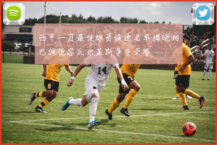 西甲一月最佳球员候选名单揭晓姆巴佩德容瓦尔莱斯争夺荣誉
