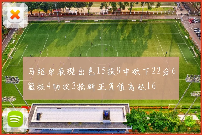 马绍尔表现出色15投9中砍下22分6篮板4助攻3抢断正负值高达16