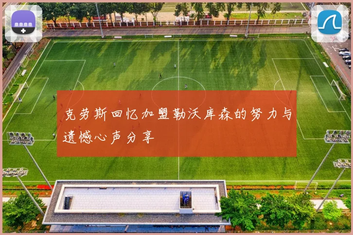 克劳斯回忆加盟勒沃库森的努力与遗憾心声分享